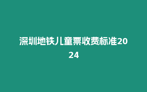 深圳地鐵兒童票收費標準2024