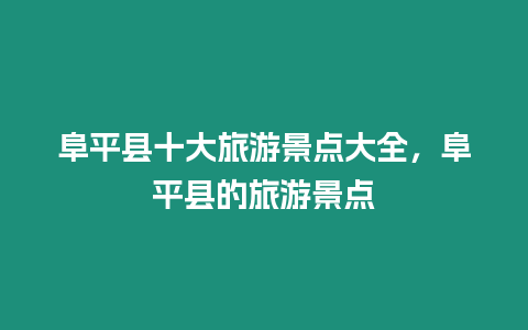 阜平縣十大旅游景點大全，阜平縣的旅游景點