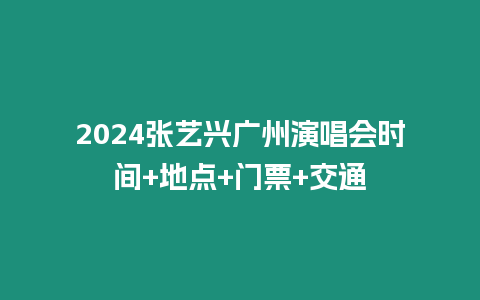 2024張藝興廣州演唱會時間+地點+門票+交通