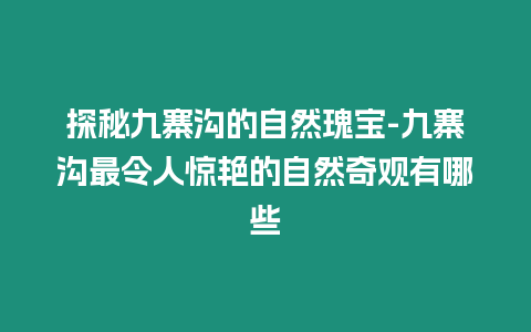 探秘九寨溝的自然瑰寶-九寨溝最令人驚艷的自然奇觀有哪些