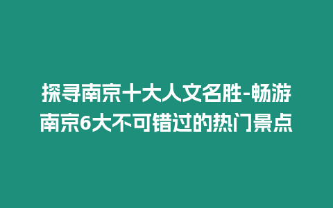 探尋南京十大人文名勝-暢游南京6大不可錯(cuò)過的熱門景點(diǎn)