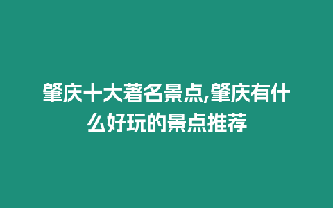 肇慶十大著名景點,肇慶有什么好玩的景點推薦