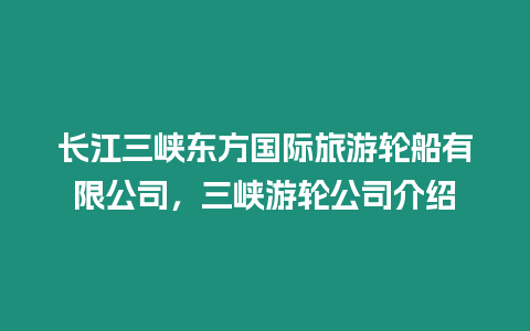 長江三峽東方國際旅游輪船有限公司，三峽游輪公司介紹