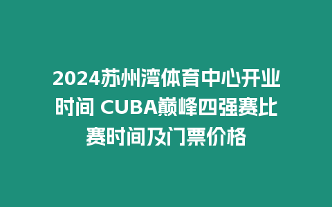 2024蘇州灣體育中心開業時間 CUBA巔峰四強賽比賽時間及門票價格