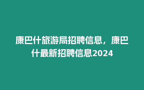 康巴什旅游局招聘信息，康巴什最新招聘信息2024