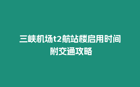 三峽機場t2航站樓啟用時間 附交通攻略