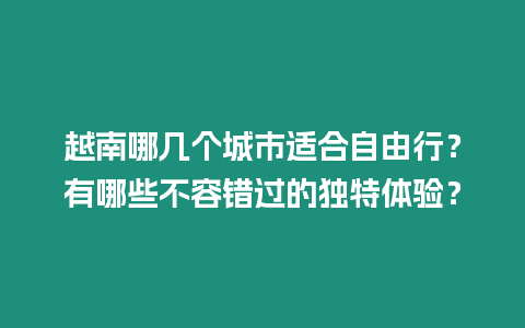 越南哪幾個城市適合自由行？有哪些不容錯過的獨特體驗？