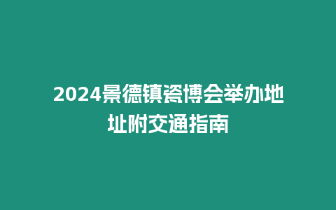 2024景德鎮瓷博會舉辦地址附交通指南