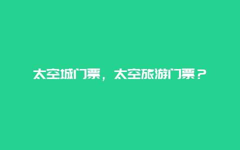 太空城門票，太空旅游門票？