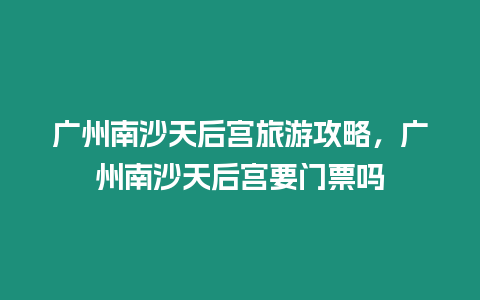 廣州南沙天后宮旅游攻略，廣州南沙天后宮要門票嗎