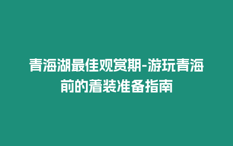 青海湖最佳觀賞期-游玩青海前的著裝準(zhǔn)備指南