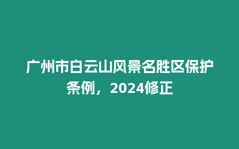 廣州市白云山風景名勝區保護條例，2024修正