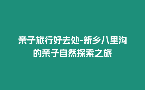 親子旅行好去處-新鄉八里溝的親子自然探索之旅