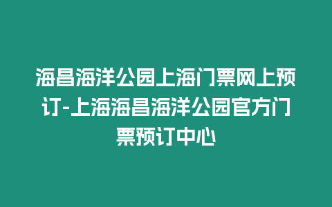 海昌海洋公園上海門票網(wǎng)上預(yù)訂-上海海昌海洋公園官方門票預(yù)訂中心