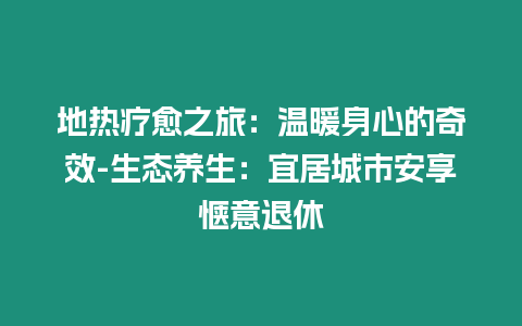 地?zé)岑熡茫簻嘏硇牡钠嫘?生態(tài)養(yǎng)生：宜居城市安享愜意退休