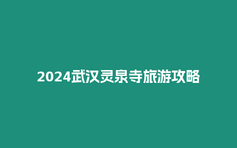 2024武漢靈泉寺旅游攻略