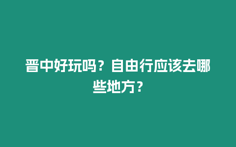 晉中好玩嗎？自由行應該去哪些地方？