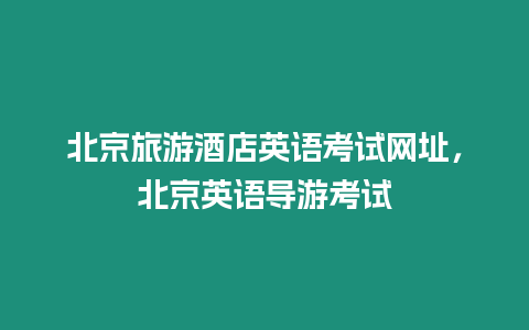 北京旅游酒店英語考試網址，北京英語導游考試