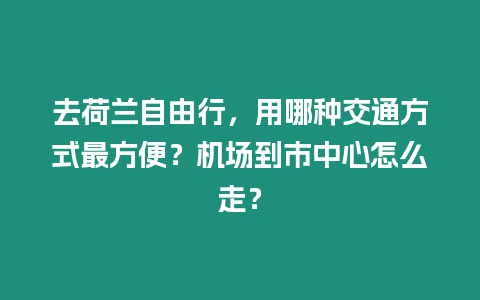 去荷蘭自由行，用哪種交通方式最方便？機場到市中心怎么走？