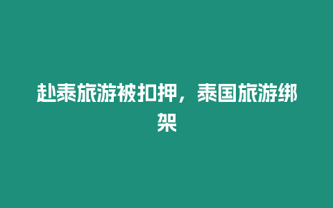 赴泰旅游被扣押，泰國(guó)旅游綁架