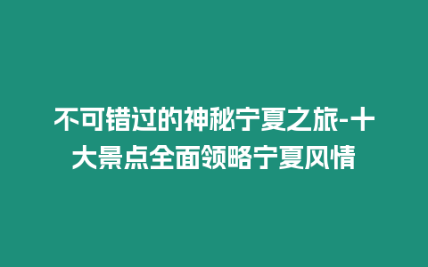 不可錯過的神秘寧夏之旅-十大景點全面領略寧夏風情