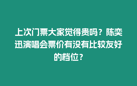 上次門票大家覺得貴嗎？陳奕迅演唱會票價有沒有比較友好的檔位？