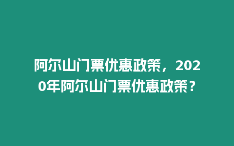 阿爾山門票優惠政策，2020年阿爾山門票優惠政策？