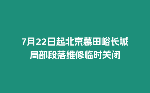 7月22日起北京慕田峪長城局部段落維修臨時關閉