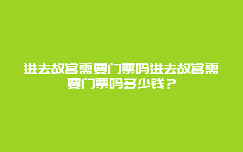 進去故宮需要門票嗎進去故宮需要門票嗎多少錢？