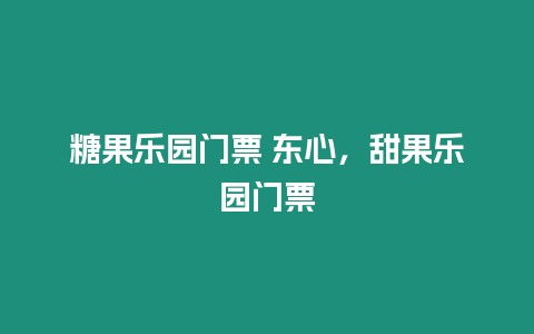 糖果樂園門票 東心，甜果樂園門票