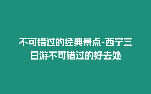 不可錯過的經典景點-西寧三日游不可錯過的好去處