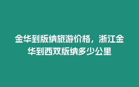 金華到版納旅游價格，浙江金華到西雙版納多少公里