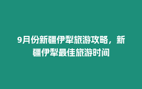 9月份新疆伊犁旅游攻略，新疆伊犁最佳旅游時間