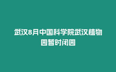 武漢8月中國科學院武漢植物園暫時閉園