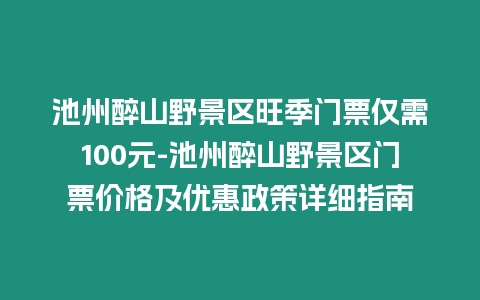 池州醉山野景區旺季門票僅需100元-池州醉山野景區門票價格及優惠政策詳細指南