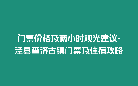 門票價格及兩小時觀光建議-涇縣查濟(jì)古鎮(zhèn)門票及住宿攻略