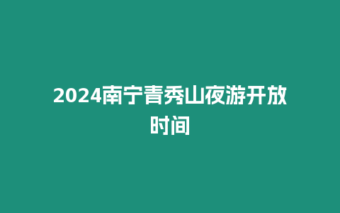 2024南寧青秀山夜游開放時間