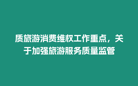 質旅游消費維權工作重點，關于加強旅游服務質量監管