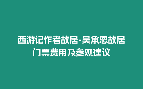 西游記作者故居-吳承恩故居門票費用及參觀建議