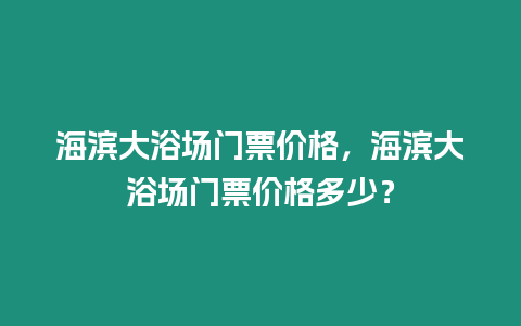 海濱大浴場門票價格，海濱大浴場門票價格多少？