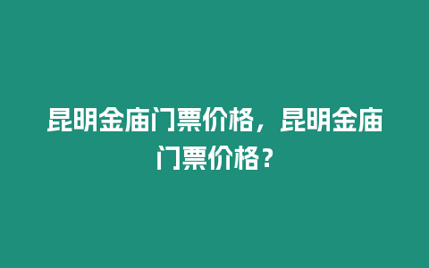 昆明金廟門票價格，昆明金廟門票價格？