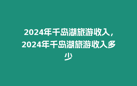 2024年千島湖旅游收入，2024年千島湖旅游收入多少