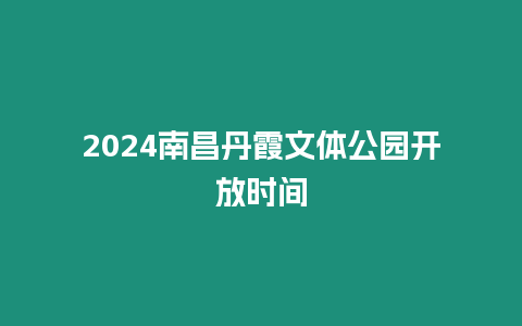 2024南昌丹霞文體公園開放時間