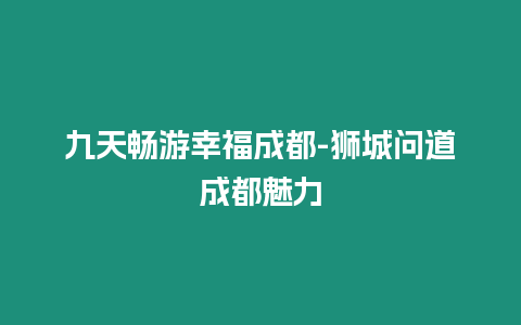 九天暢游幸福成都-獅城問道成都魅力