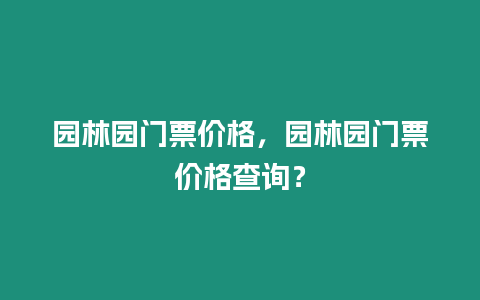 園林園門票價格，園林園門票價格查詢？