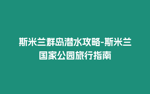 斯米蘭群島潛水攻略-斯米蘭國家公園旅行指南