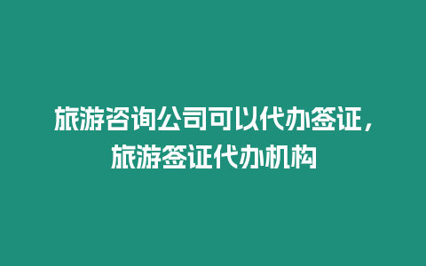 旅游咨詢公司可以代辦簽證，旅游簽證代辦機構