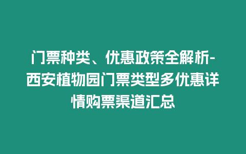 門票種類、優(yōu)惠政策全解析-西安植物園門票類型多優(yōu)惠詳情購票渠道匯總