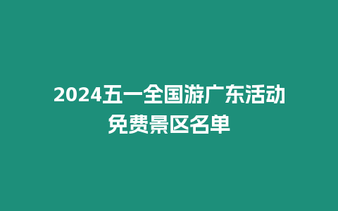 2024五一全國游廣東活動(dòng)免費(fèi)景區(qū)名單