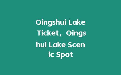 Qingshui Lake Ticket，Qingshui Lake Scenic Spot